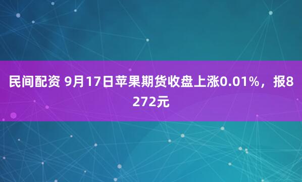 民间配资 9月17日苹果期货收盘上涨0.01%，报8272元