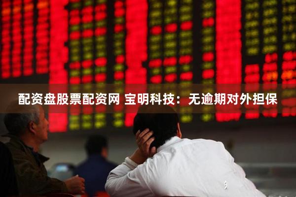配资盘股票配资网 宝明科技：无逾期对外担保
