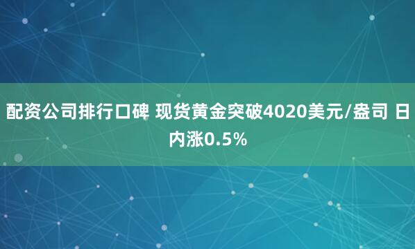配资公司排行口碑 现货黄金突破4020美元/盎司 日内涨0.5%