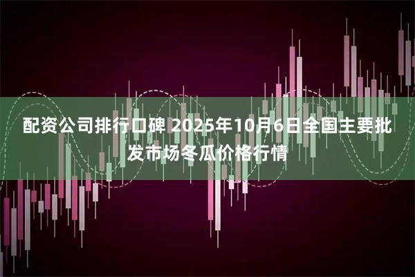 配资公司排行口碑 2025年10月6日全国主要批发市场冬瓜价格行情