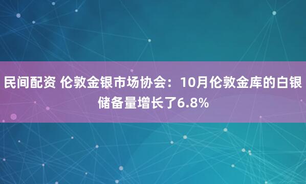 民间配资 伦敦金银市场协会：10月伦敦金库的白银储备量增长了6.8%