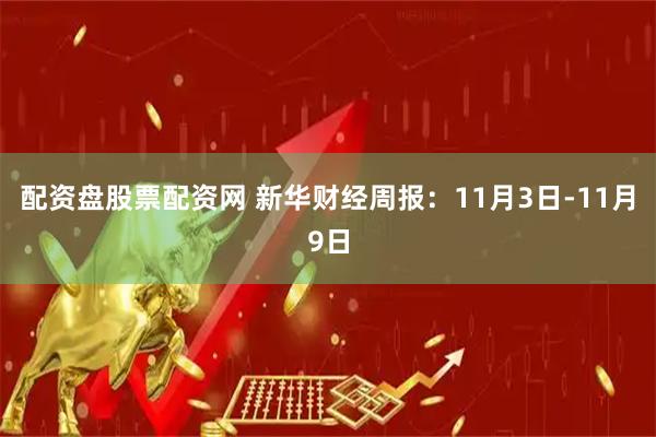 配资盘股票配资网 新华财经周报：11月3日-11月9日