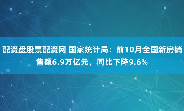 配资盘股票配资网 国家统计局：前10月全国新房销售额6.9万亿元，同比下降9.6%