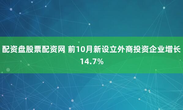 配资盘股票配资网 前10月新设立外商投资企业增长14.7%