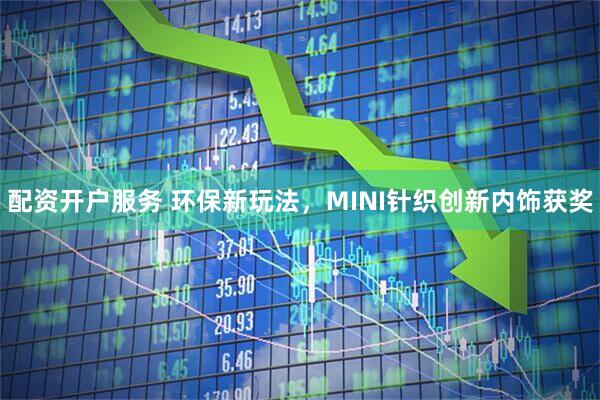 配资开户服务 环保新玩法，MINI针织创新内饰获奖