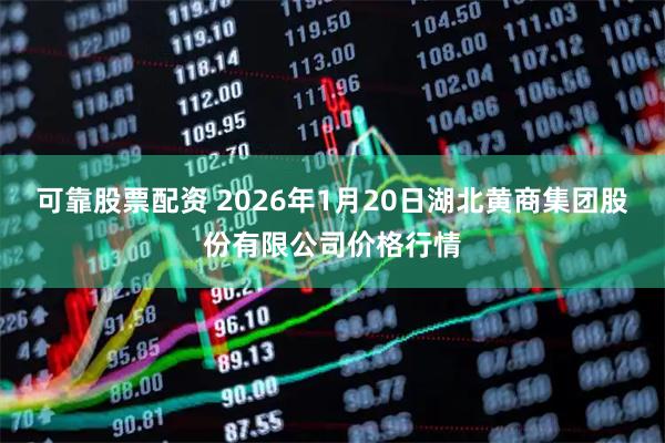 可靠股票配资 2026年1月20日湖北黄商集团股份有限公司价格行情