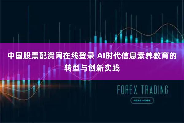 中国股票配资网在线登录 AI时代信息素养教育的转型与创新实践