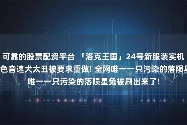 可靠的股票配资平台 「洛克王国」24号新服装实机曝光! S2赛季异色音速犬太丑被要求重做! 全网唯一一只污染的落陨星兔被刷出来了!