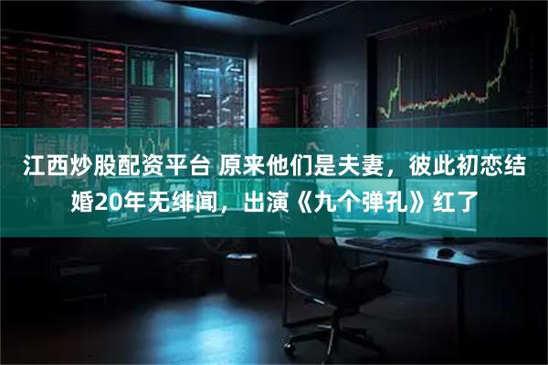 江西炒股配资平台 原来他们是夫妻，彼此初恋结婚20年无绯闻，出演《九个弹孔》红了